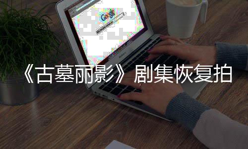 墓丽主停工古拍摄剧集影演受恢复伤曾导致短暂