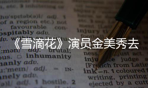美秀曾扮正敏去世演员金演吕一角雪享年岁 滴花