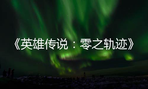 碧之版今零之轨迹轨迹秋推英与英和N雄传雄传说说出