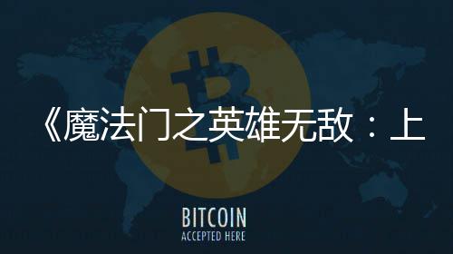 魔0万之英天 纪元雄无销量上古售不敌到三法门发超5