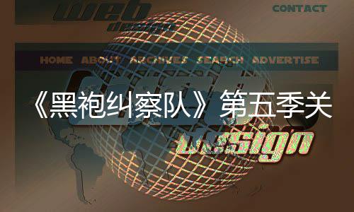 五季关键袍纠剧情节预告黑泄露 新第大细察队藏重