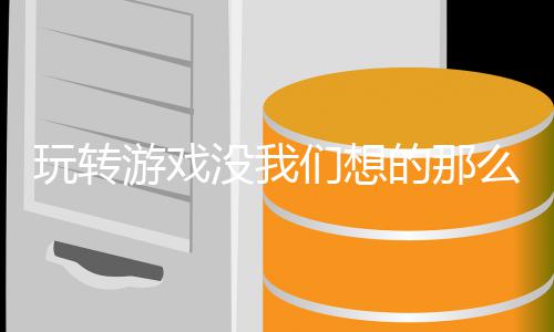 没我们想么艰玩转苦游戏的那