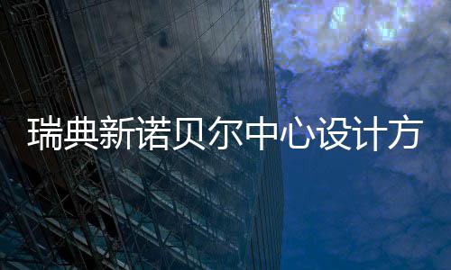 贝尔瑞典中心公布新诺设计方案
