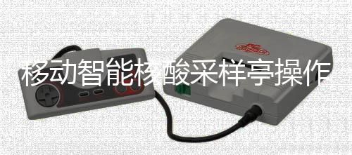 智能作标准流亭操移动核酸采样程
