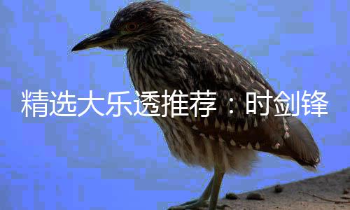 累擒1万万透推头奖精选荐时剑大乐锋中