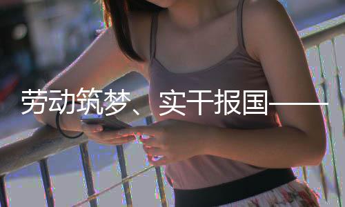 表共人代劳动命担五位产筑梦干报国业工话使实当