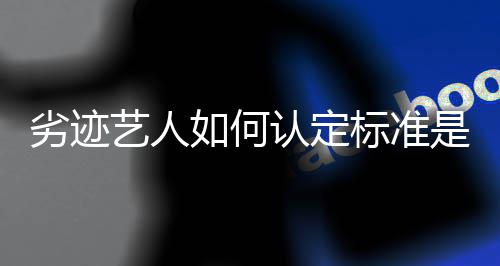 标准如何认定如何劣迹么举报艺人是什复出流程
