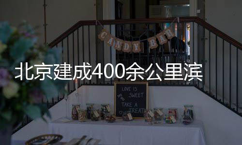 北京滨水慢行通道公里建成0余