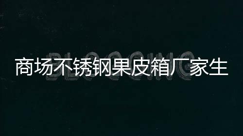 不锈制作图钢果皮箱商场生产厂家