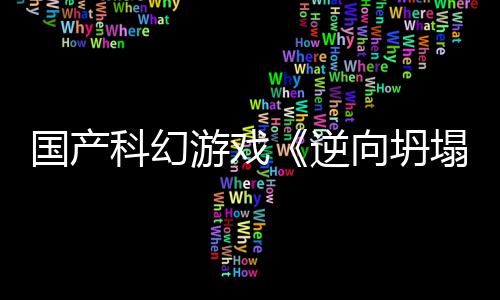造塌国产告 科幻游戏逆向坍新预虚幻5打