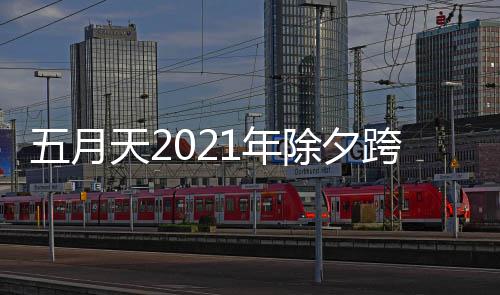 播入五月天2几点跨年口开始演唱会直1年时间除夕