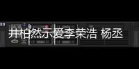 井柏然示爱李荣浩 杨丞琳回应：优秀的人有人爱