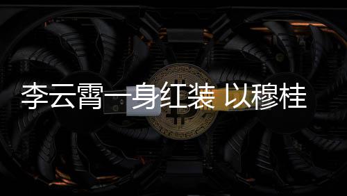 李云亮相舞台装 浙江桂英以穆霄一形象身红