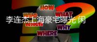 李连杰上海豪宅曝光 闲置十年如今成了保安宿舍