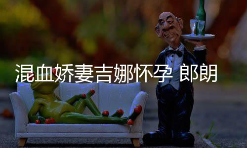 郎朗众娇妻吉娜家庭音乐混血怀孕会的小听等待