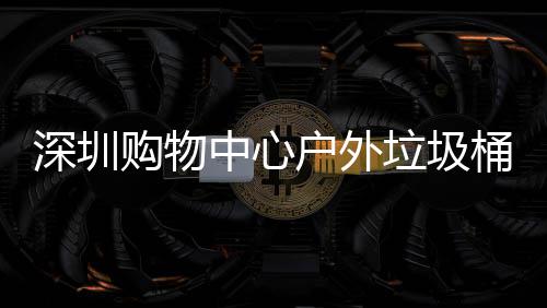 垃圾中心作图桶厂购物家制户外深圳