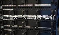 寻道大千天墓奇遇活动详细攻略
