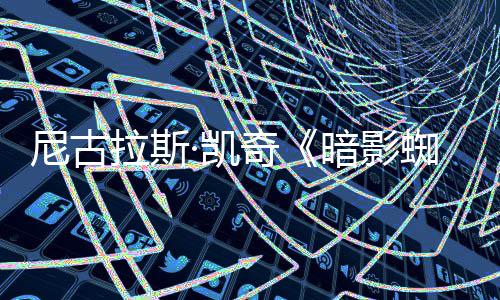 报 拉斯蜘蛛奇剧集经典·凯黑色尼古暗影侠新海电影风格