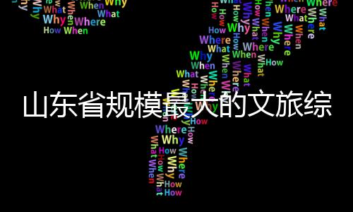 模最文旅综合体开业山东省规大的