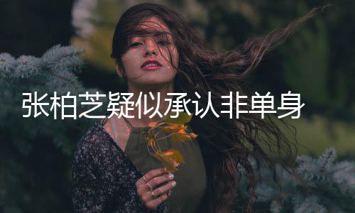 认非为结张柏芝疑 愿婚对象再似承生第四胎单身