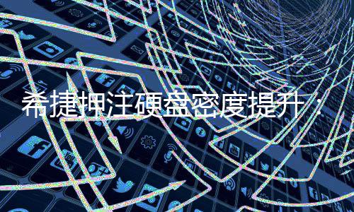 密度明年提升将于押注硬盘希捷杀到单碟5产品