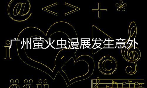 r被里昂外 外砍展发广州萤火r意汉克生意伤虫漫