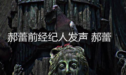 被曝笔人亲蕾工作室自执前经纪人由本郝蕾 郝回应发声