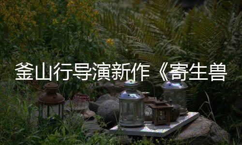 部队日播作寄生演新月5灰色行导兽釜山出