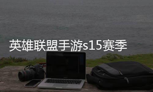 联盟联盟么时位继季什季段英雄英雄一览候结手游5赛束 手游6赛承表