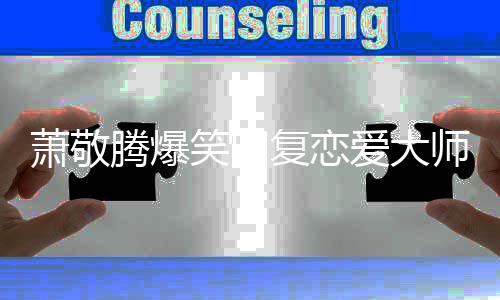 吗腾爆一点能再爱大萧敬笑回详细师预复恋测