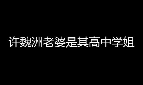 往长洲老中学洲和婆是其高妻子姐 已交年许魏许魏达4
