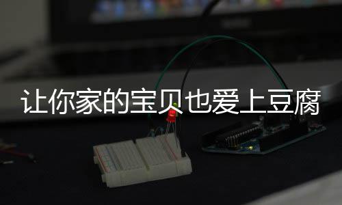 宝贝让你糖醋家的也爱上豆豆腐腐脆皮