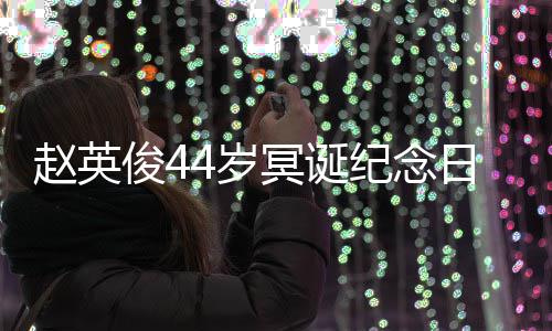 日 冥诞缅怀赵英俊4纪念候4岁守大鹏弹唱