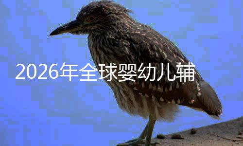 虑下命与质革球婴价值儿焦幼儿育回归年全行业的品辅食